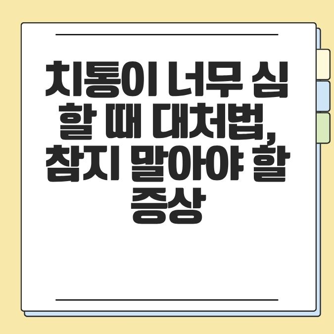 치통이 너무 심할 때 대처법, 참지 말아야 할 증상