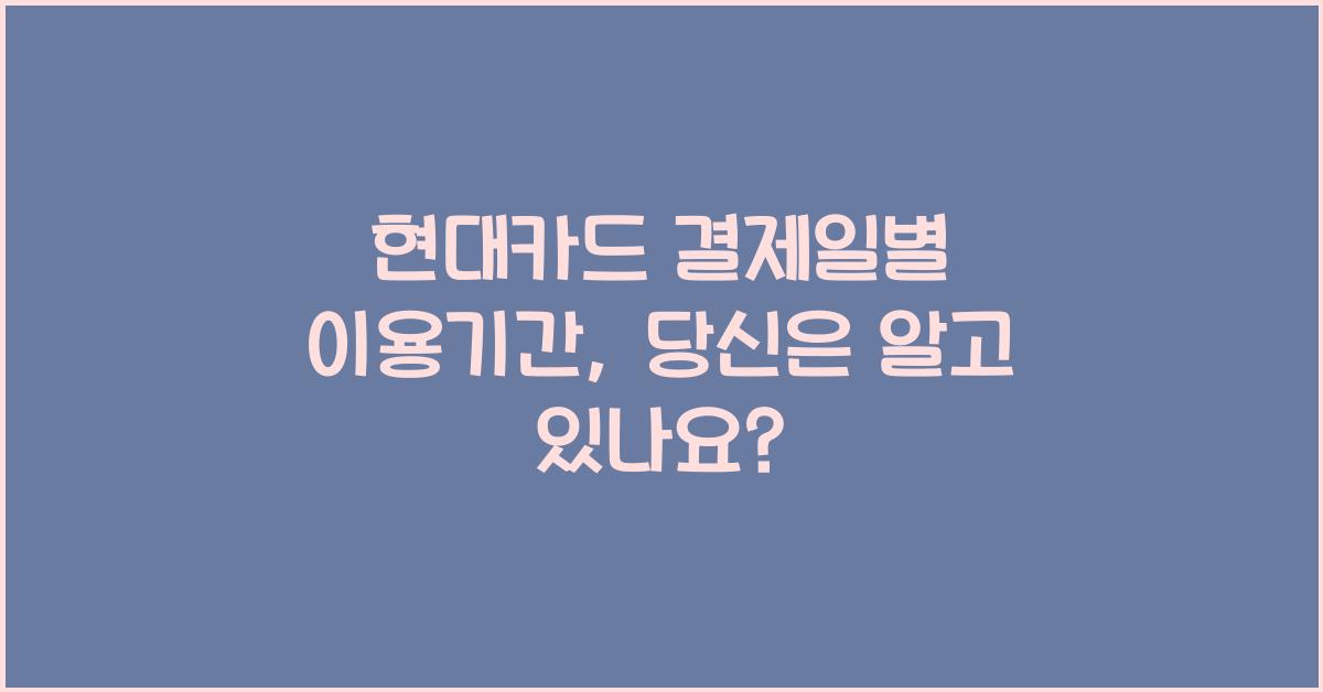 현대카드 결제일별 이용기간