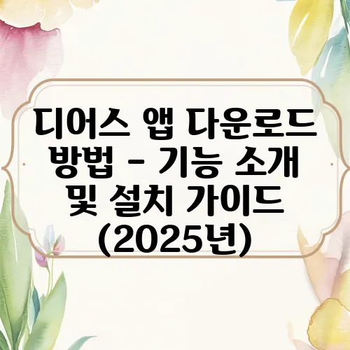 디어스 앱 다운로드 방법 – 기능 소개 및 설치 가이드 (2025년)