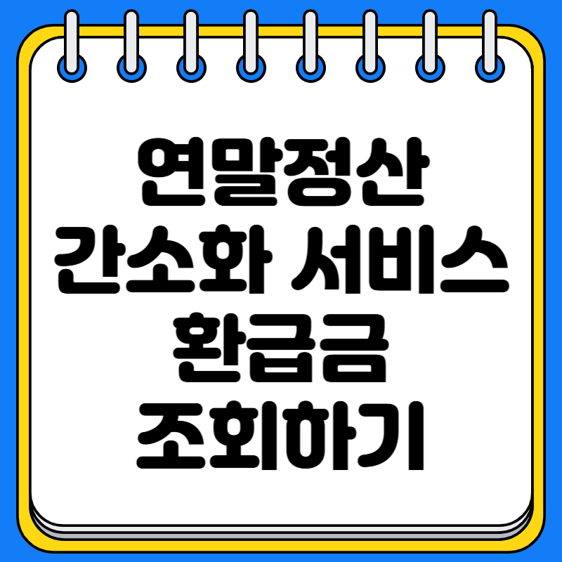 연말정산 간소화 서비스로 쉽게 공제자료 준비하기 환급금 바로 조회