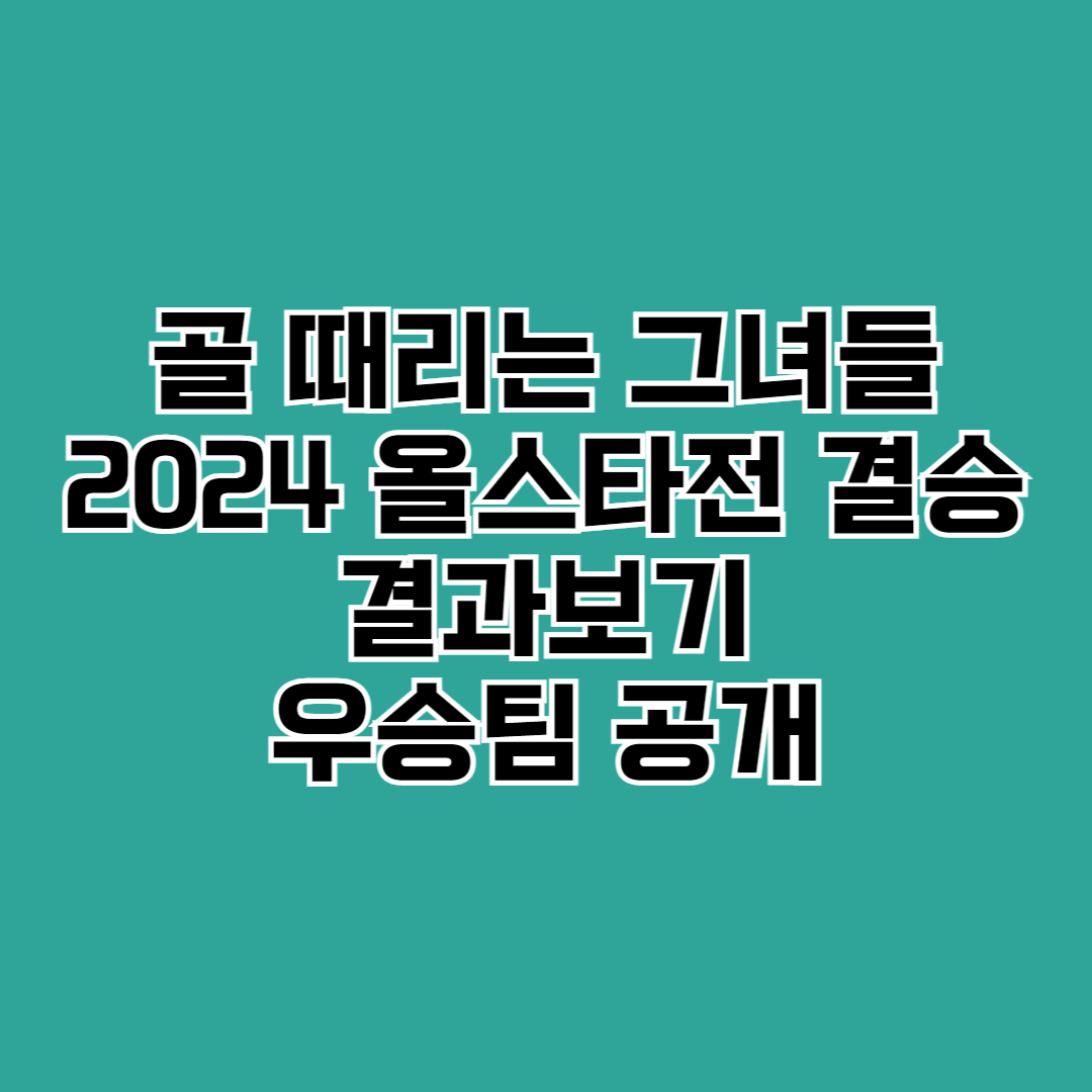골 때리는 그녀들 올스타전 결승 결과 골든골 우승팀