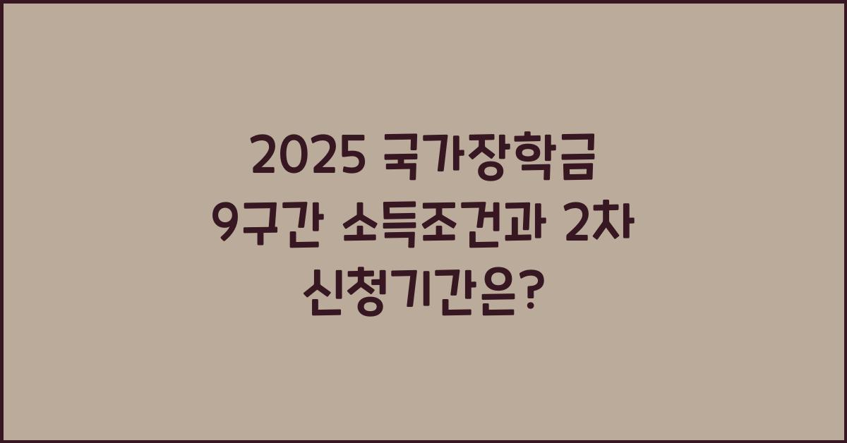 2025 국가장학금 9구간 소득분위 조건과 2차 신청기간