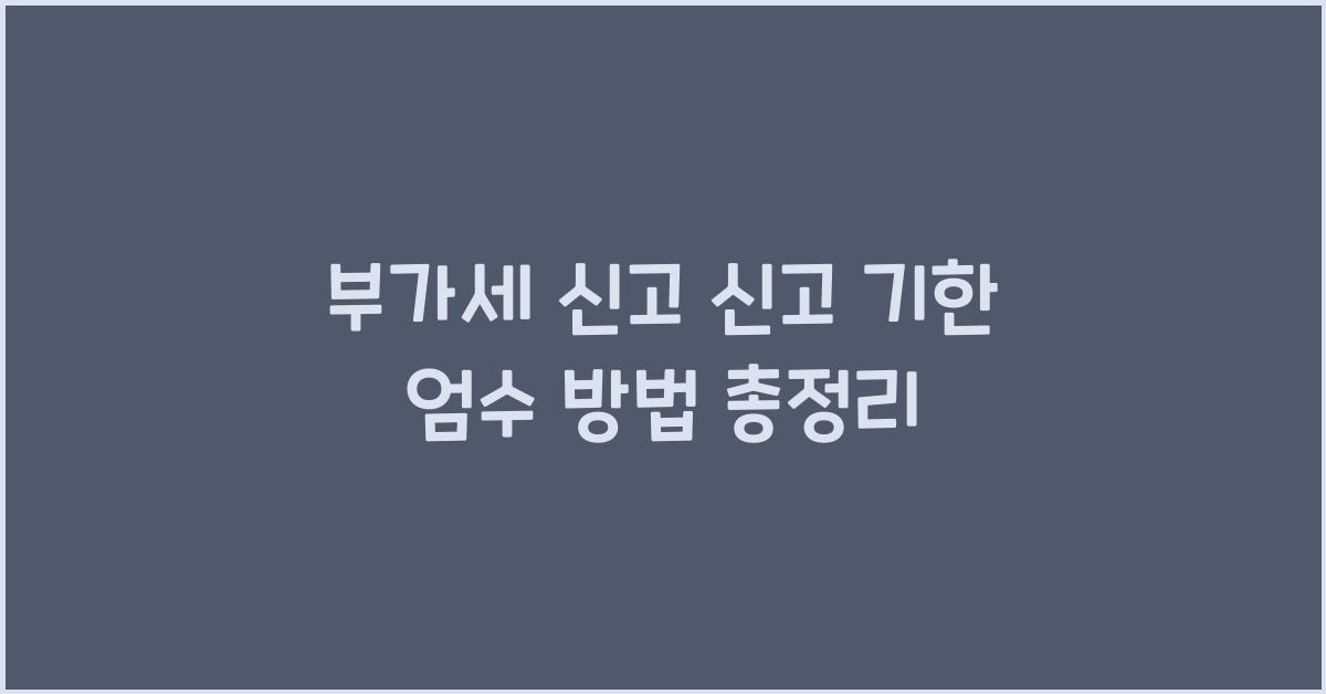 부가세 신고 부가세 신고 부가세 신고 신고 기한 엄수 방법