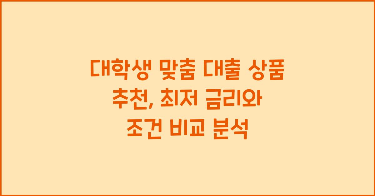 대학생 맞춤 대출 상품 추천 (최저 금리 & 조건 비교 분석)
