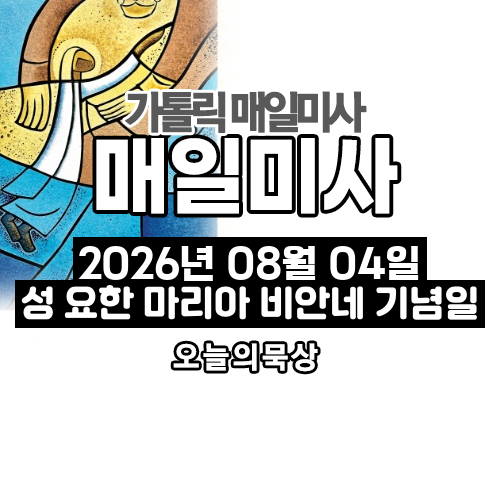 2026년 8월 4일 매일미사 성 요한 마리아 비안네 사제 기념일 오늘의 묵상