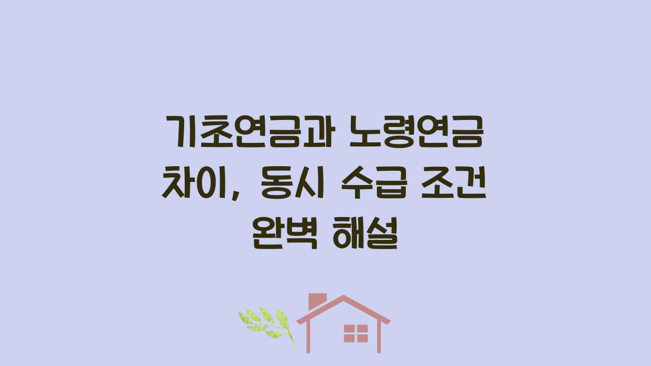 기초연금과 노령연금 차이, 동시 수급 조건 완벽 해설