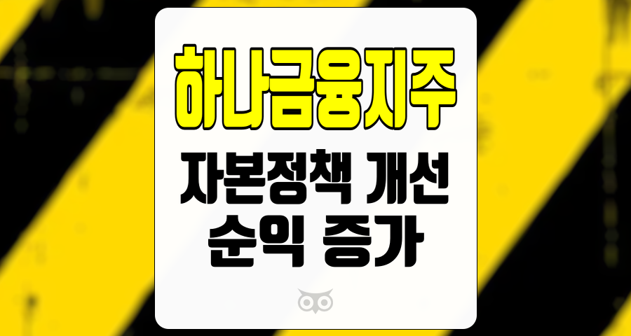 하나금융지주, 자본 정책 개선과 순익 증가가 가져온 긍정적 신호