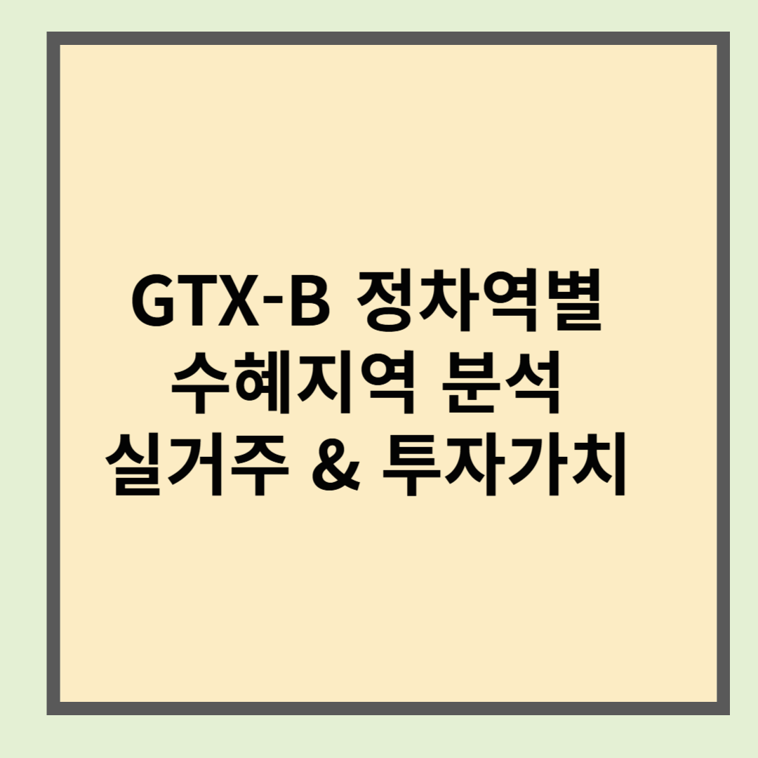 GTX-B 정차역별 수혜지역 분석 &ndash; 실거주 &amp; 투자 가치 비교