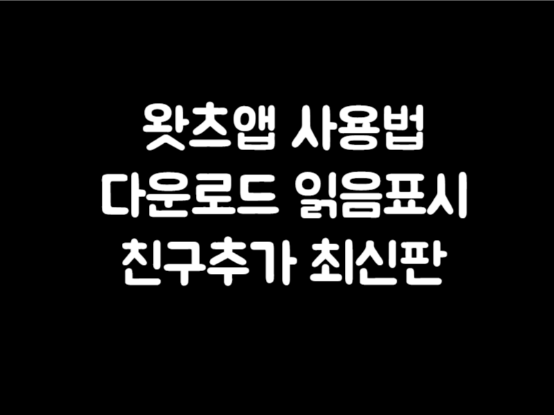 왓츠앱 사용법 WhatsApp PC 다운로드 읽은 표시 친구추가 하는 방법