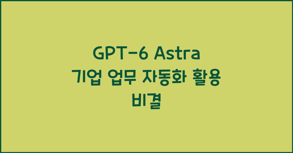 GPT-6 Astra 기업 업무 자동화 활용