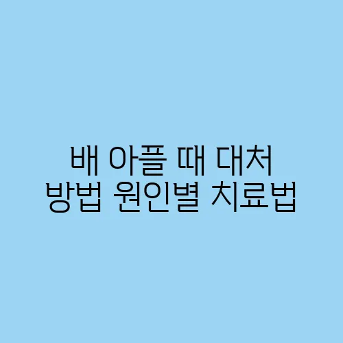배 아플 때 대처 방법 원인별 치료법