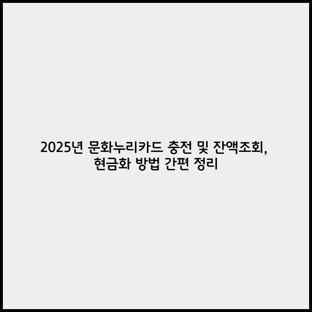 2025년 문화누리카드 충전 및 잔액조회, 현금화 방법 간편 정리
