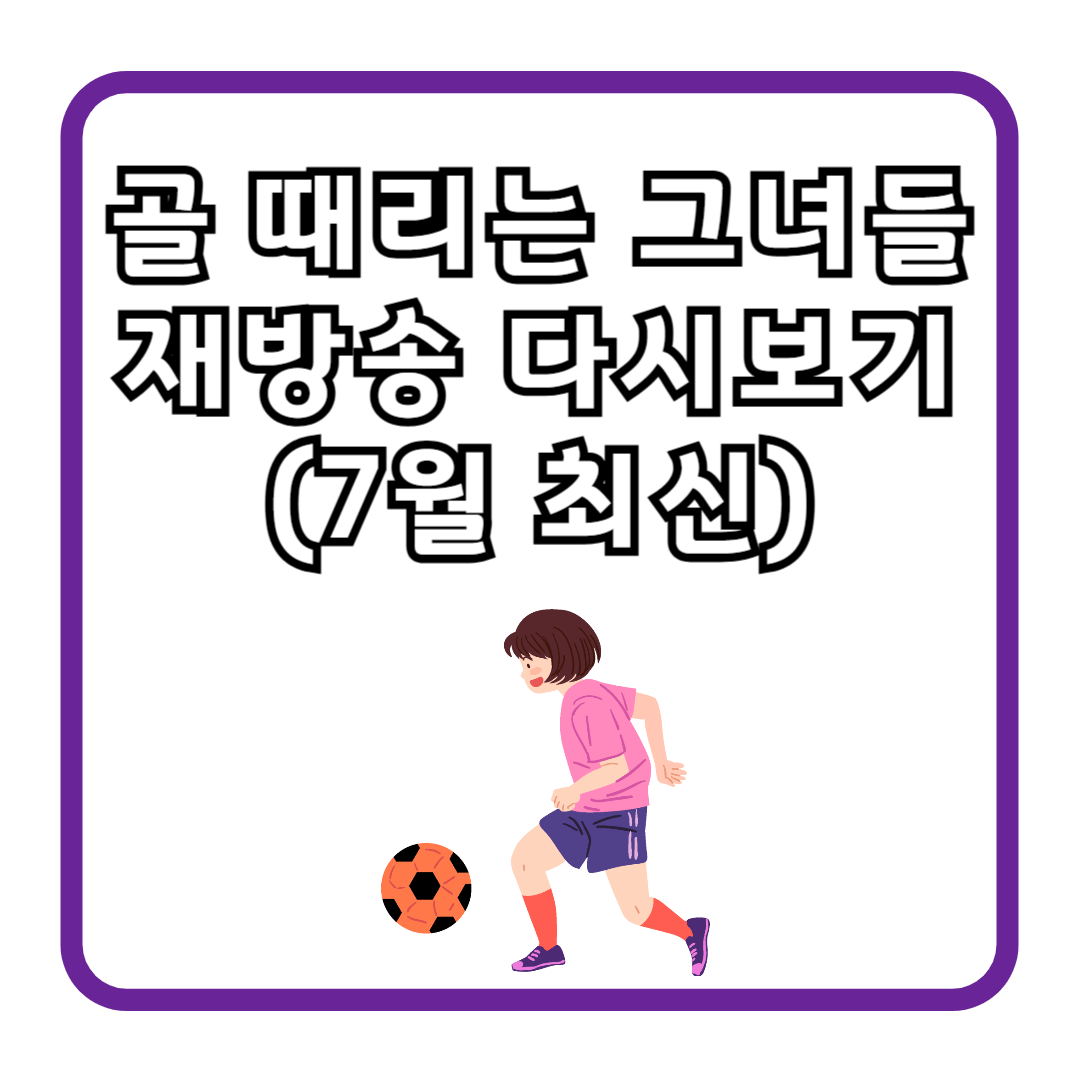 골때리는 그녀들 재방송 다시보기 (7월 최신)