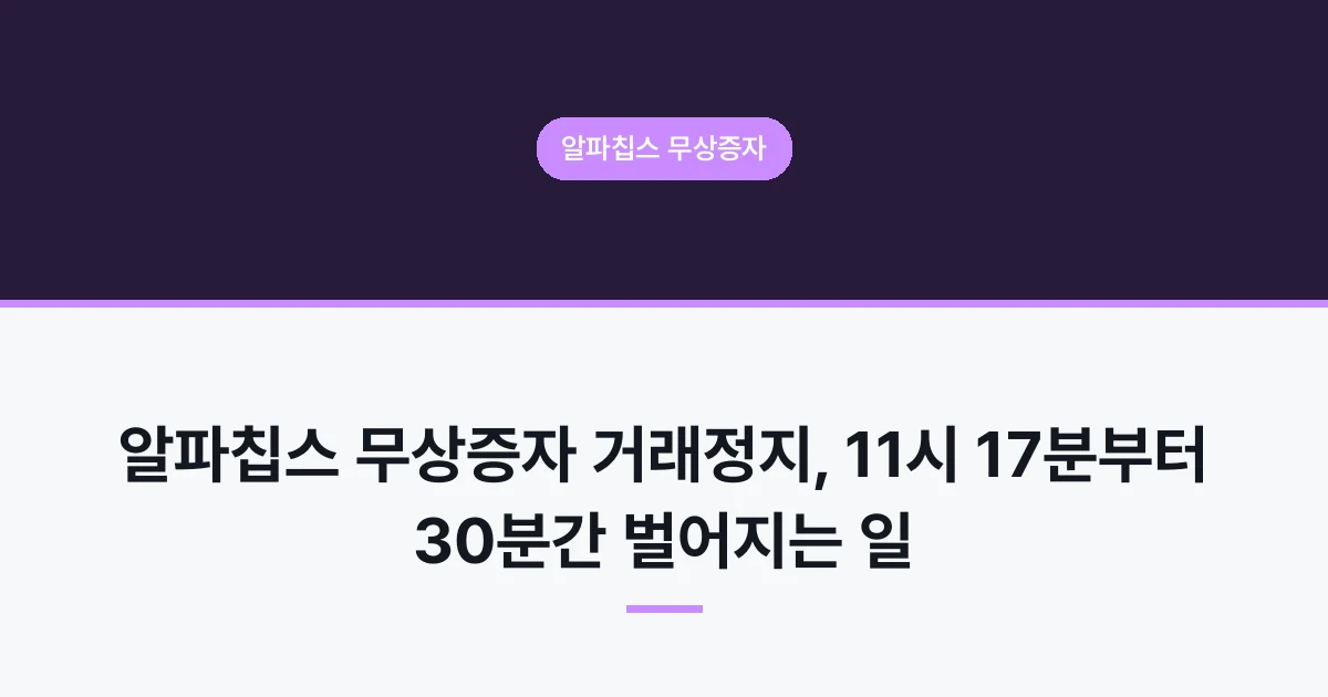 알파칩스 무상증자 거래정지, 11시 17분부터 30분간 벌어지는 일