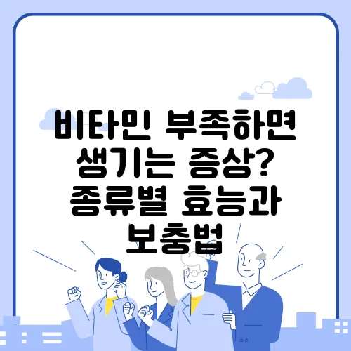 비타민 부족하면 생기는 증상? 종류별 효능과 보충법