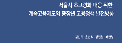 서울시 초고령화 대응 위한 계속고용제도와 중장년 고용정책 발전방향