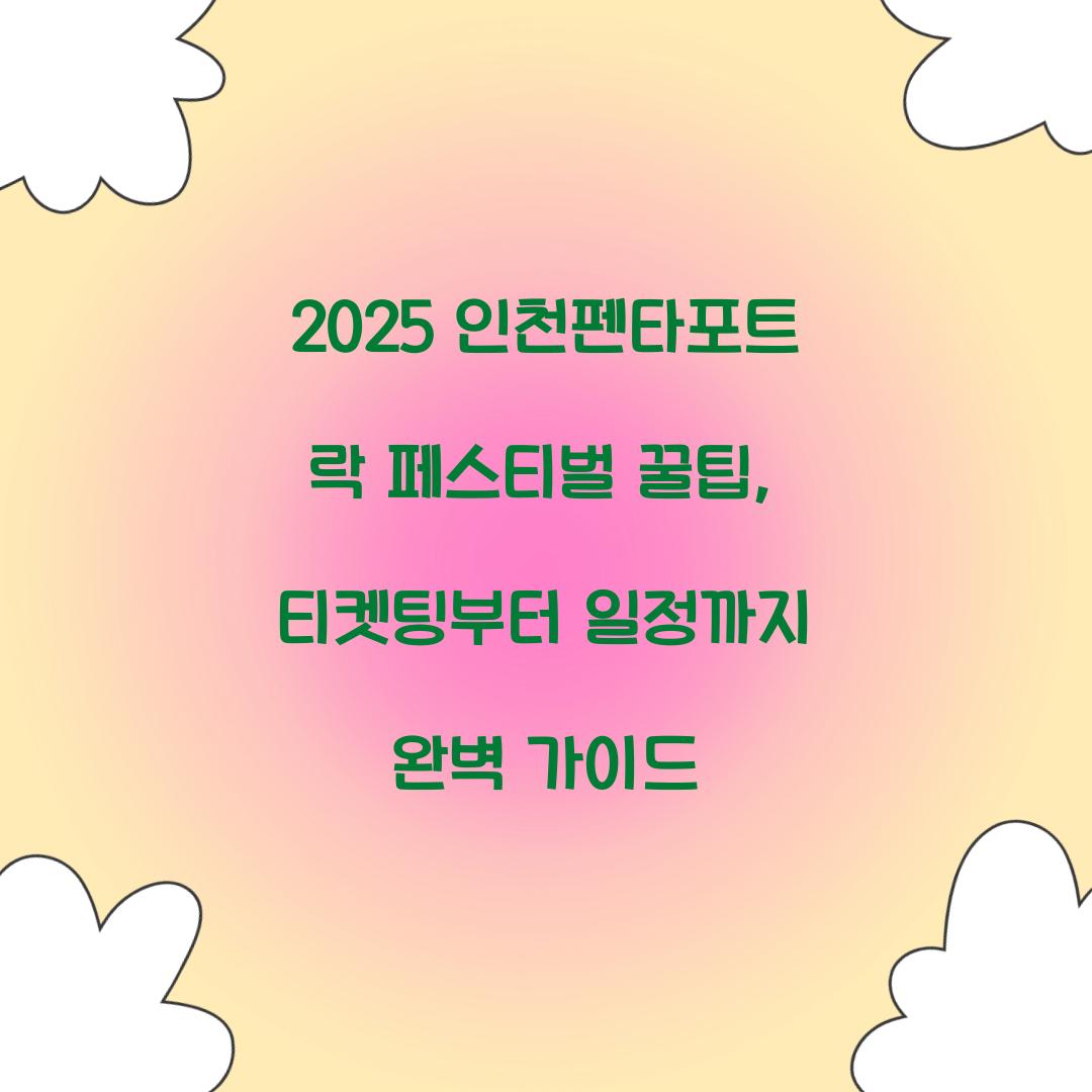 2025 인천펜타포트 락 페스티벌 꿀팁
