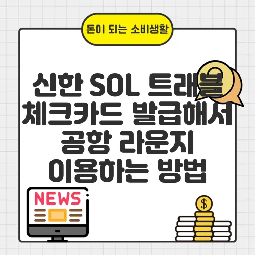 신한 SOL 트래블 체크카드 발급해서 공항 라운지 이용하는 방법