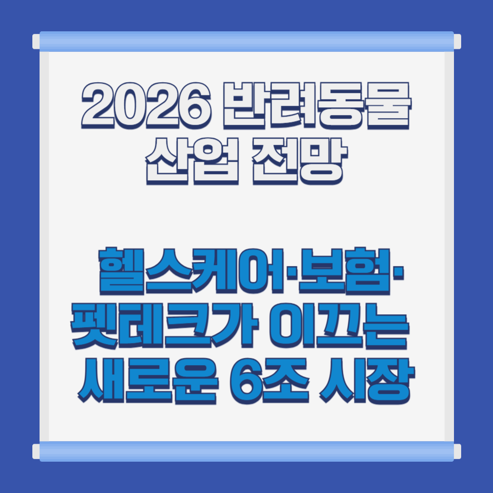 2026 반려동물 산업 전망 │ 헬스케어·보험·펫테크가 이끄는 새로운 6조 시장