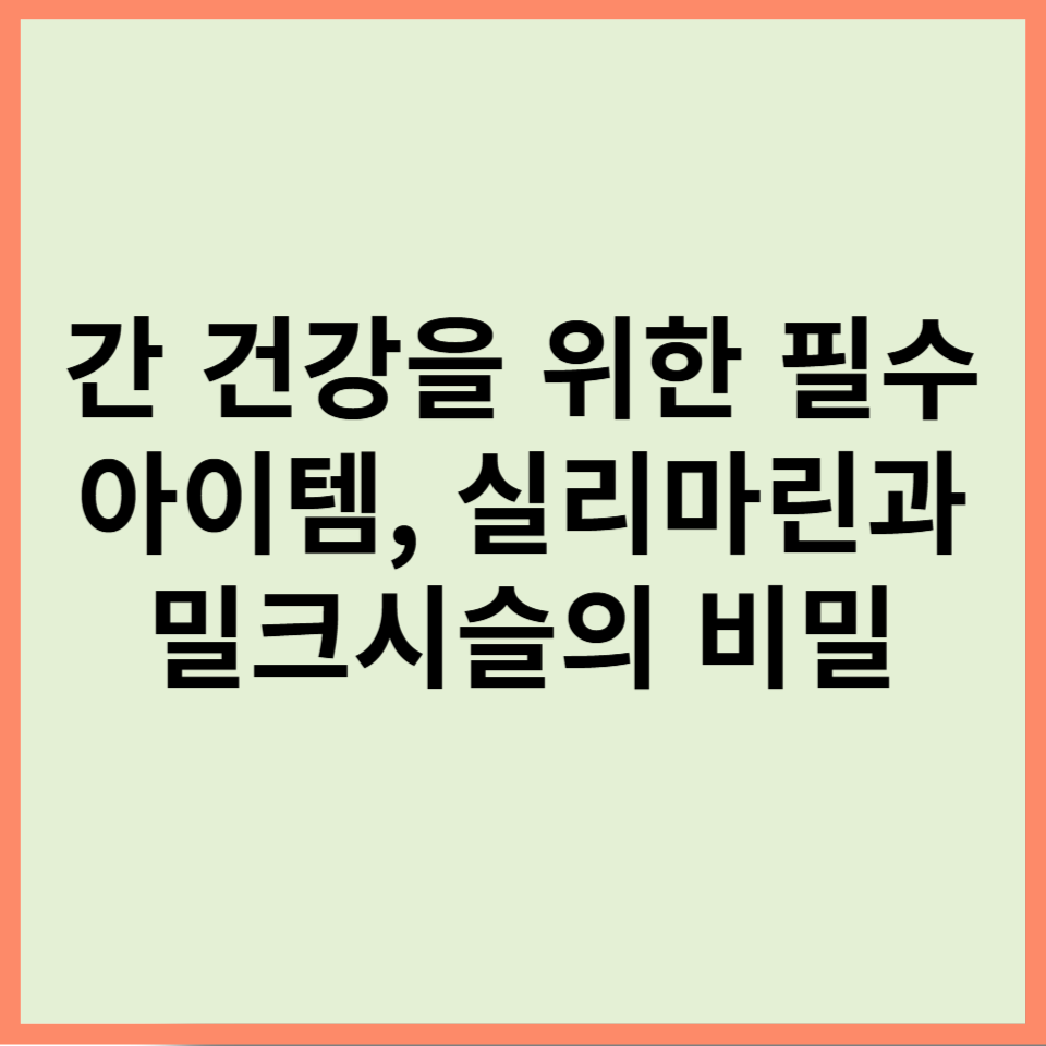간 건강을 위한 필수 아이템, 실리마린과 밀크시슬의 비밀