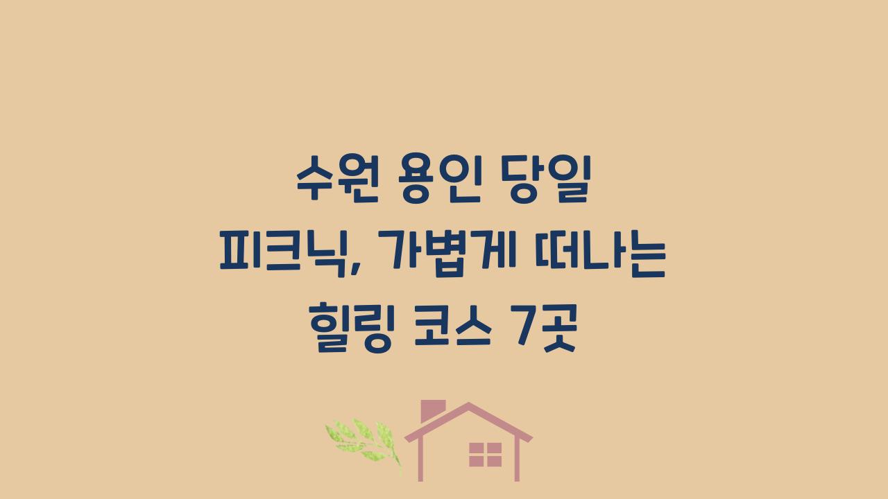 수원 용인 당일 피크닉, 가볍게 떠나는 힐링 코스 7곳