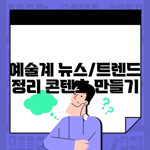 예술계 뉴스/트렌드 정리 콘텐츠 만들기
