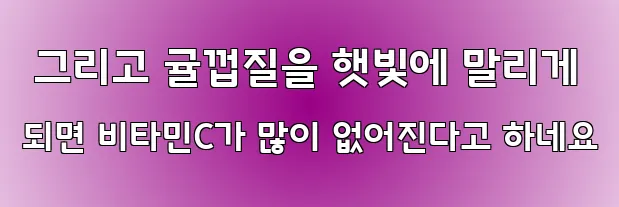  그리고 귤껍질을 햇빛에 말리게 되면 비타민C가 많이 없어진다고 하네요