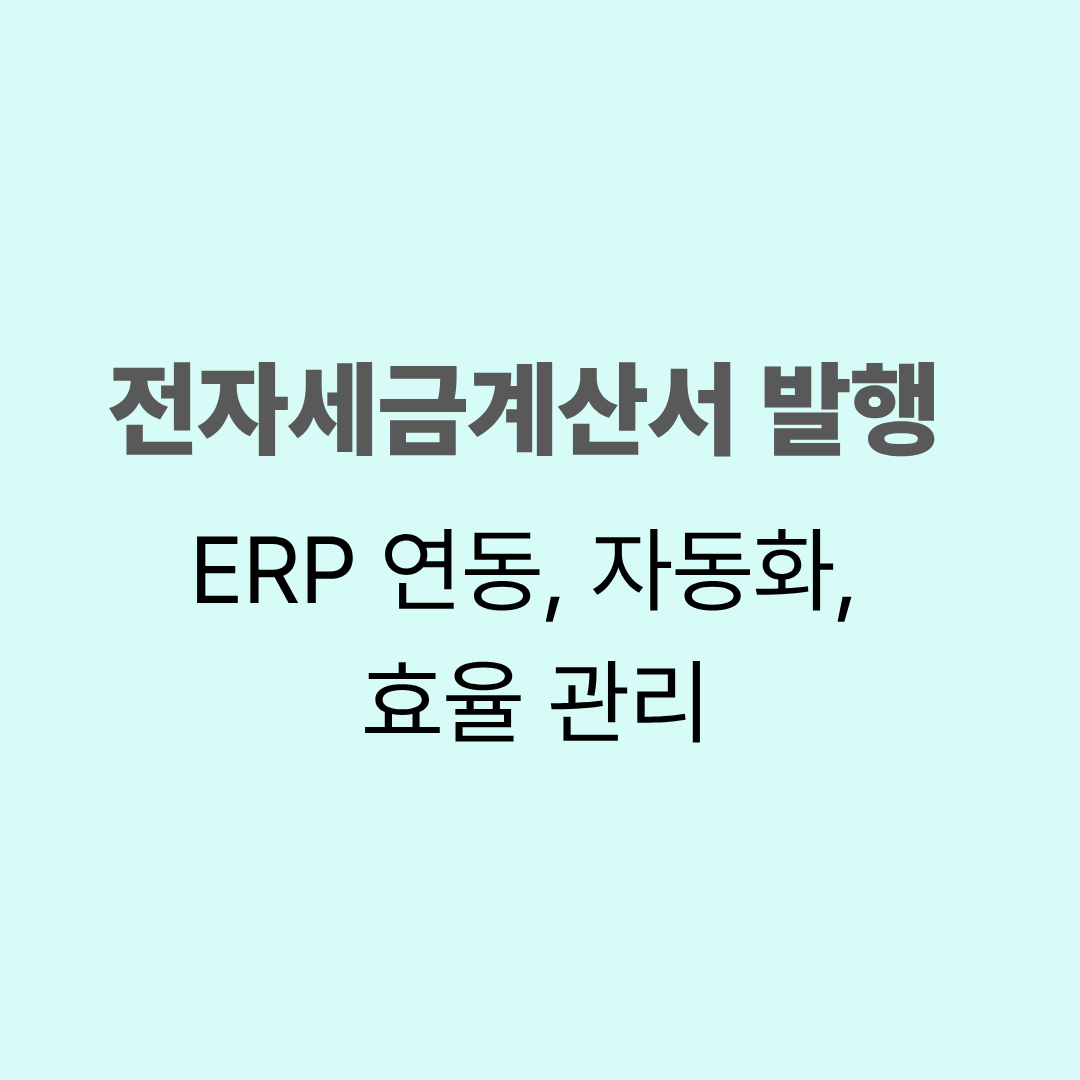 전자세금계산서 발행 (ERP 연동, 자동화, 효율 관리)