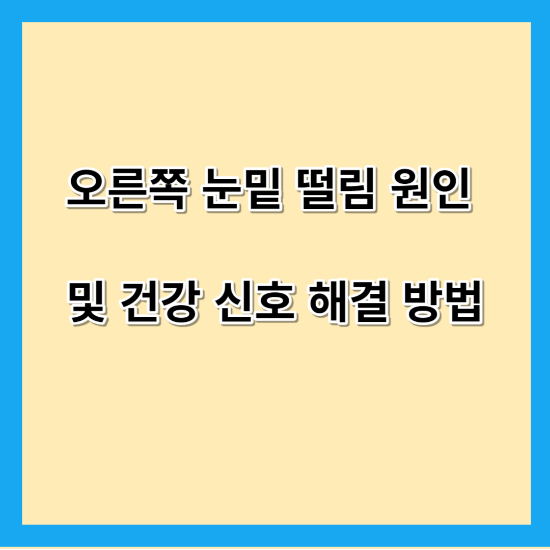 오른쪽 눈밑 떨림 원인 및 건강 신호 해결 방법