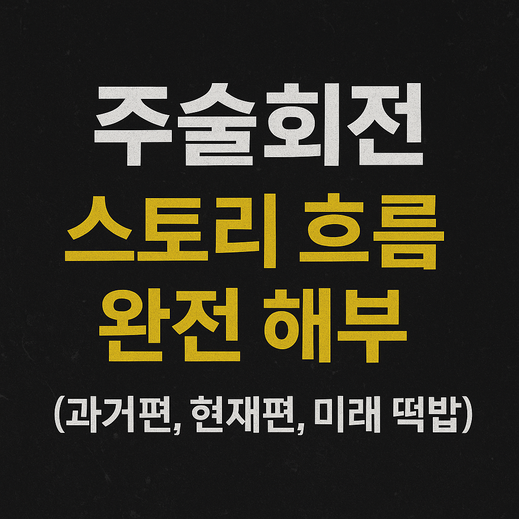 주술회전 스토리 흐름 완전 해부 (과거편, 현재편, 미래 떡밥)