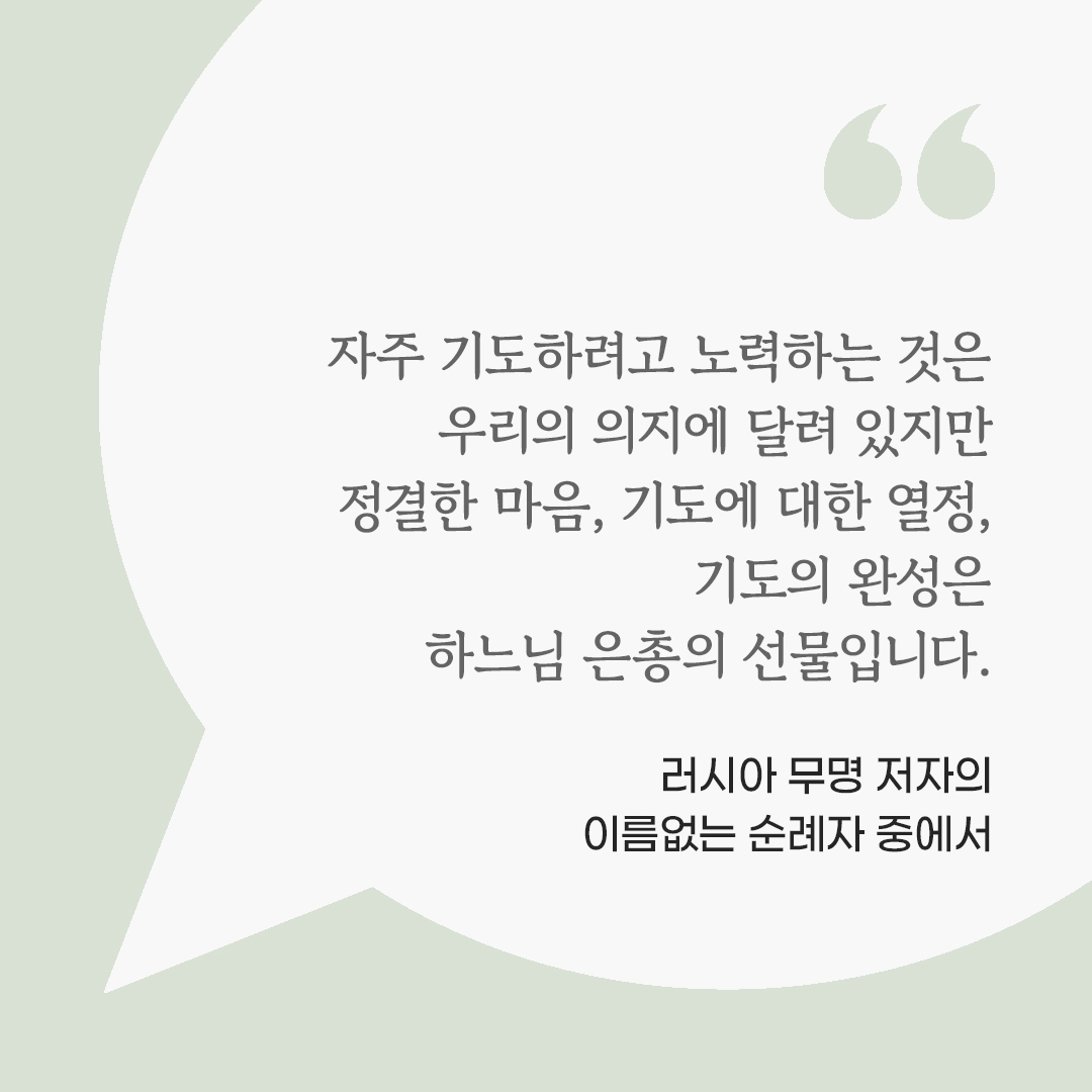 자주 기도하려고 노력하는 것은 우리의 의지에 달려 있지만, 정결한 마음, 기도에 대한 열정, 기도의 완성은 하느님 은총의 선물입니다. (러시아 무명 저자의 이름없는 순례자 중에서) 피어나네 마음을 살리는 가톨릭 명언 이미지