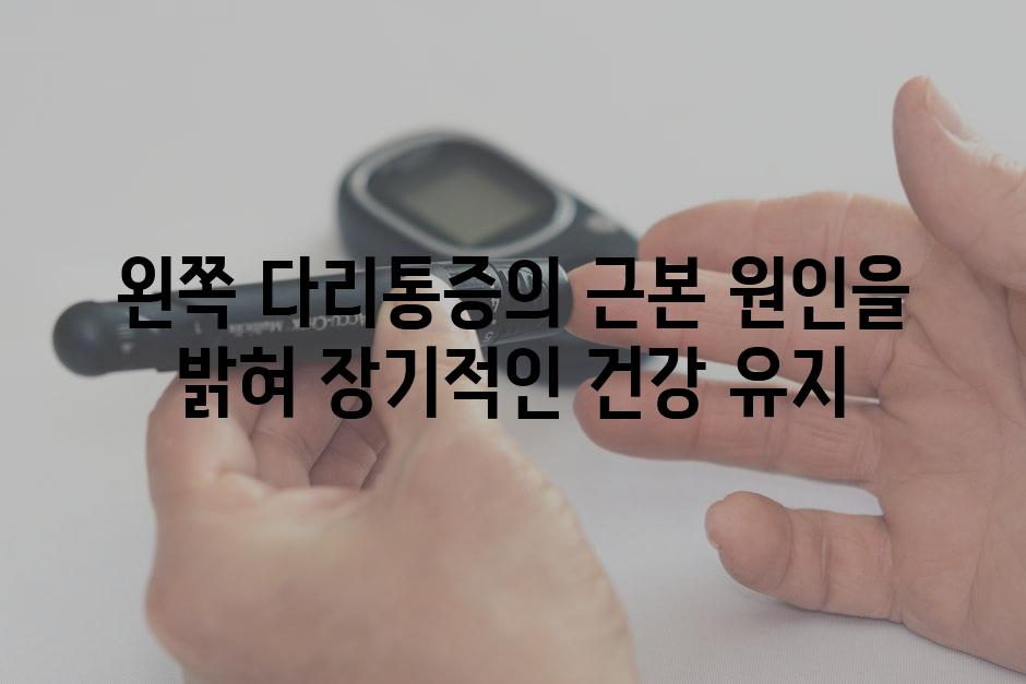 왼쪽 다리통증의 근본 원인을 밝혀 장기적인 건강 유지