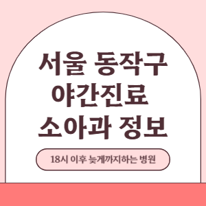 서울 동작구 야간진료 소아과 병원 (18시 이후 늦게까지하는 병원)