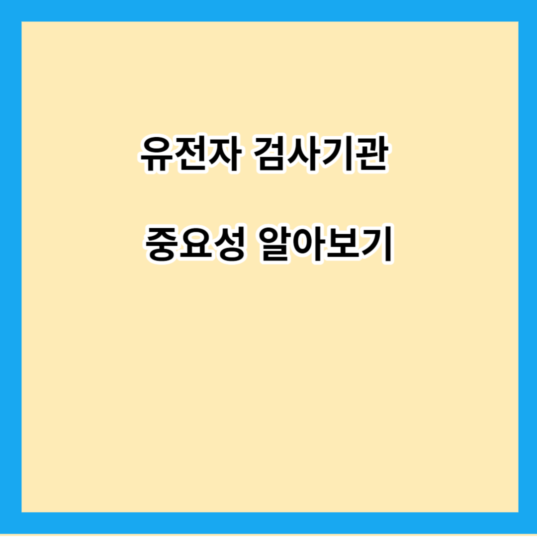 유전자 검사기관 중요성 알아보기