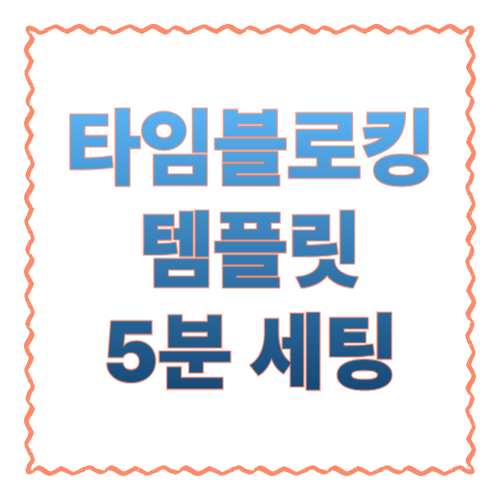 타임블로킹 템플릿 5분 세팅｜하루가 &lsquo;밀리는 사람&rsquo;이 바로 효과 보는 시간관리법