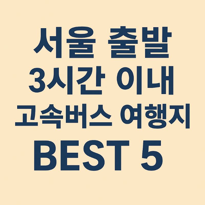 서울 출발 3시간 이내 고속버스 여행지 BEST 5