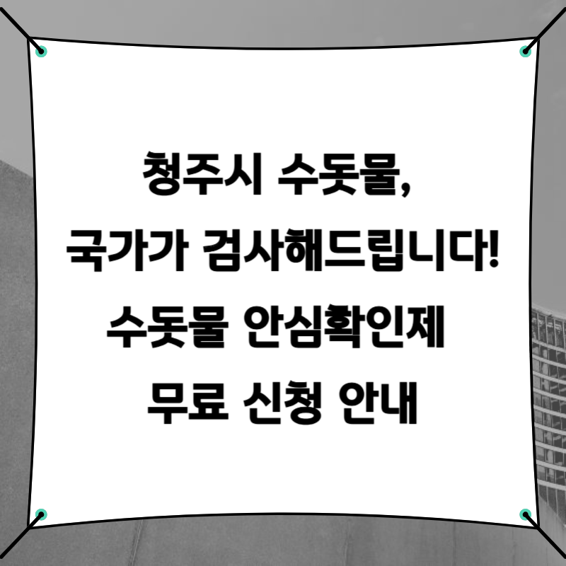 청주시 수돗물, 국가가 검사해드립니다! 수돗물 안심확인제 무료 신청 안내