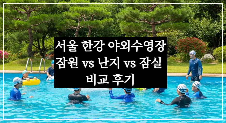 서울 한강 야외수영장 어디가 좋을까 잠원 vs 난지 vs 잠실 자연형 워터파크 비교!
