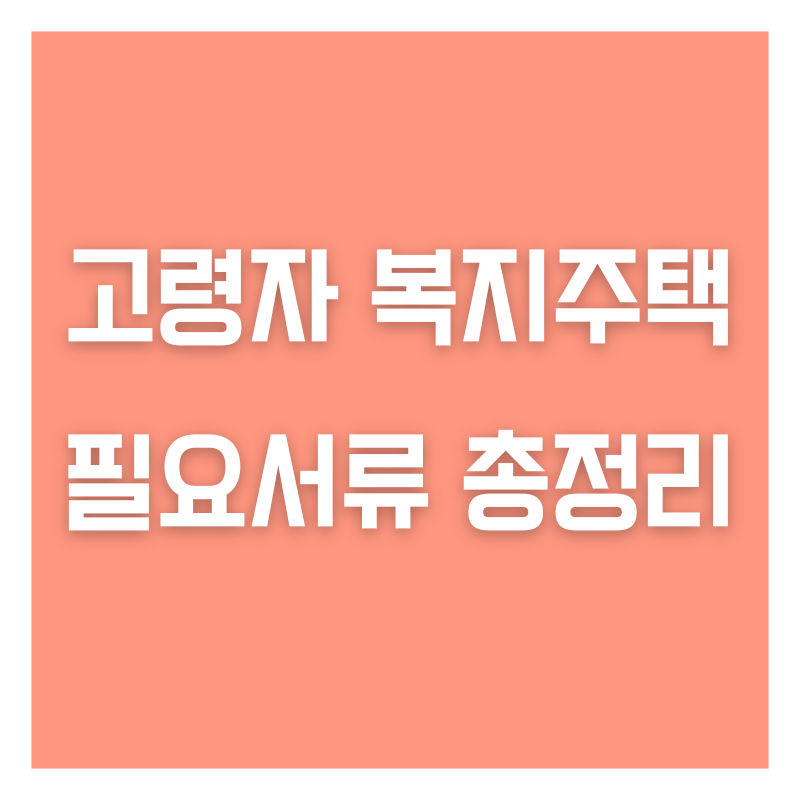 고령자 복지주택 필요서류 총정리