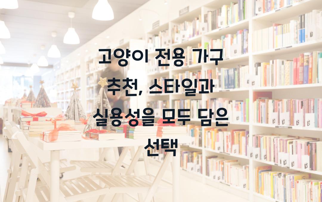 고양이 전용 가구 추천, 인테리어와 실용성을 동시에 잡는 제품