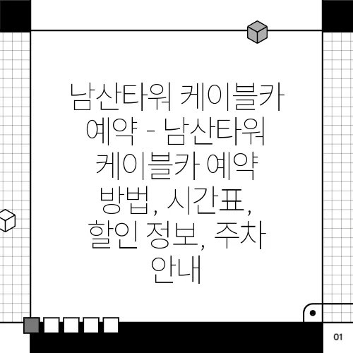 남산타워 케이블카 예약 - 남산타워 케이블카 예약 방법, 시간표, 할인 정보, 주차 안내