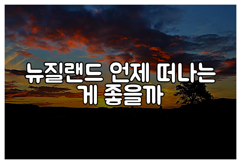 뉴질랜드 언제 떠나는 게 좋을까