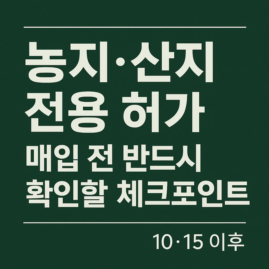 농지&middot;산지_전용_허가,_매입_전_반드시_확인할_체크포인트&ndash; 10&middot;15_이후,_허가가_되는_땅과_막히는_땅은_이렇게_갈린다