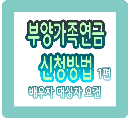 부양가족연금 신청방법 및 배우자 대상자 요건 총정리 (1편)