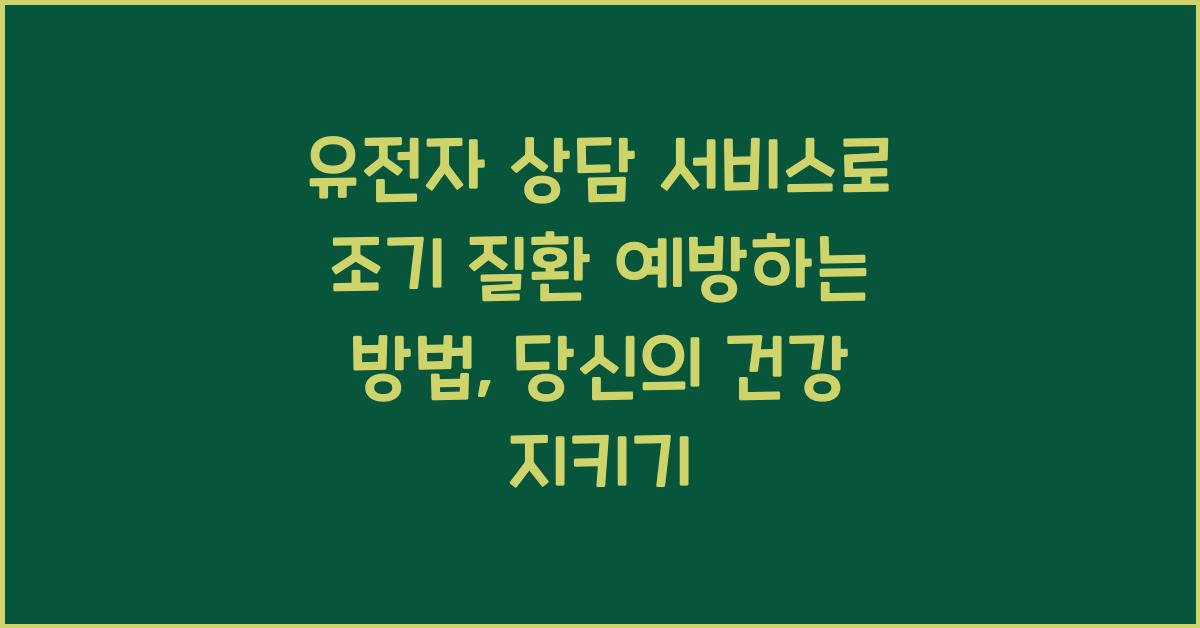 유전자 상담 서비스로 조기 질환 예방하는 방법