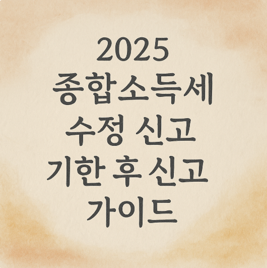 2025 종합소득세 수정 신고 기한 후 신고 가이드