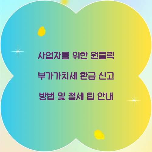 사업자를 위한 원클릭 부가가치세 환급 신고 방법