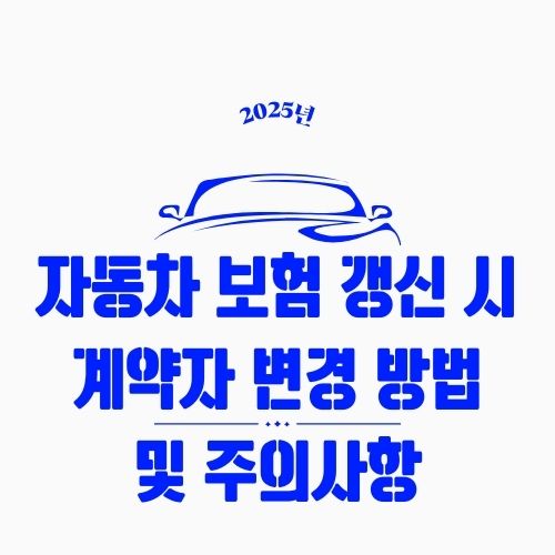 자동차 보험 갱신 시 계약자 변경 방법 및 주의사항 – 가족 간 명의 바꾸는 법