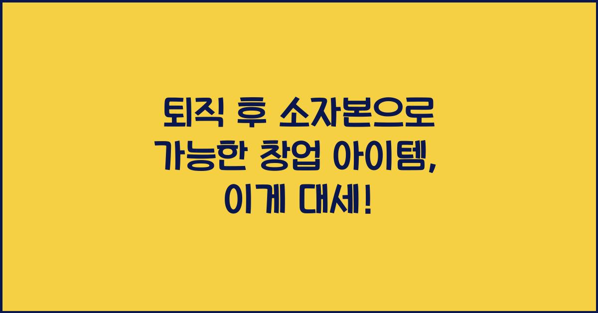 퇴직 후 소자본으로 가능한 창업 아이템