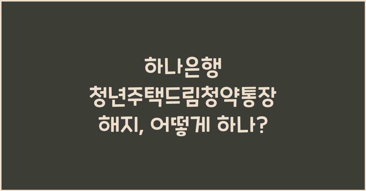 하나은행 청년주택드림청약통장 해지